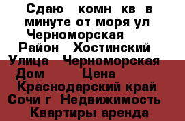 Сдаю 1-комн. кв. в минуте от моря ул. Черноморская, 10 › Район ­ Хостинский › Улица ­ Черноморская › Дом ­ 10 › Цена ­ 4 500 - Краснодарский край, Сочи г. Недвижимость » Квартиры аренда посуточно   